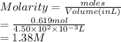 Molarity = \frac{moles}{Volume (in L)}\\= \frac{0.619 mol}{4.50 \times 10^{2} \times 10^{-3}L}\\= 1.38 M