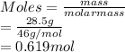 Moles = \frac{mass}{molar mass}\\= \frac{28.5 g}{46 g/mol}\\= 0.619 mol