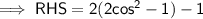 \sf\implies RHS= 2(2cos^2-1)-1
