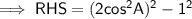 \sf\implies RHS= (2cos^2A)^2-1^2