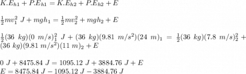 K.E_{h1}+P.E_{h1} = K.E_{h2}+P.E_{h2} + E\\\\\frac{1}{2}mv_1^2\ J + mgh_1 = \frac{1}{2}mv_2^2 + mgh_2 + E\\\\\frac{1}{2}(36\ kg)(0\ m/s)_1^2\ J + (36\ kg)(9.81\ m/s^2)(24\ m)_1 = \frac{1}{2}(36\ kg)(7.8\ m/s)_2^2 + (36\ kg)(9.81\ m/s^2)(11\ m)_2 + E\\\\0\ J + 8475.84\ J = 1095.12\ J + 3884.76\ J + E\\E = 8475.84\ J - 1095.12\ J - 3884.76\ J\\