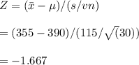 Z=(\bar x-\mu)/(s/vn)\\\\=(355-390)/(115/ \sqrt(30))\\\\=-1.667