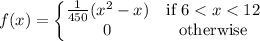 f(x) = \left\{\begin{matrix}\frac{1}{450}(x^2-x) & \text{if  } 6 < x < 12 \\ 0 & \text{otherwise}\end{matrix}\right.