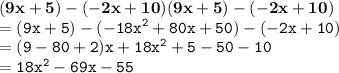 { \bf{(9x + 5) - ( - 2x + 10)(9x + 5) - ( - 2x + 10)}} \\  = { \tt{(9x + 5) - ( -  {18x}^{2}  + 80x + 50) - ( - 2x + 10)}} \\  = { \tt{(9 - 80 + 2)x +  {18x}^{2} + 5 - 50 - 10 }} \\  = { \tt{ {18x}^{2}  - 69x - 55}}