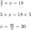 \frac{3}{5 } \times x = 18\\\\3 \times x = 18 \times 5\\\\x = \frac{90}{3} = 30