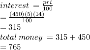 interest \:  =  \frac{prt}{100}  \\  =  \frac{(450)(5)(14)}{100}  \\  = 315 \\ total \: money \:  = 315 + 450 \\  = 765