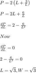 P = 2 \left ( L +\frac{3}{L} \right )\\\\P = 2 L + \frac{6}{L}\\\\\frac{dP}{dL} = 2 - \frac{6}{L^2}\\\\Now\\\\\frac{dP}{dL}=0\\\\2 - \frac{6}{L^2} = 0\\\\L = \sqrt 3, W = \sqrt 3