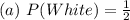 (a)\ P(White) = \frac{1}{2}