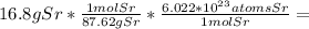 16.8gSr*\frac{1molSr}{87.62gSr} *\frac{6.022*10^{23}atomsSr}{1molSr} =