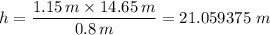 h = \dfrac{1.15 \, m \times 14.65 \, m }{0.8 \, m} = 21.059375 \ m