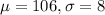 \mu = 106, \sigma = 8