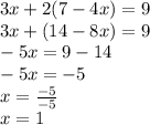 3x + 2(7 - 4x) = 9 \\ 3x  + (14  - 8x) = 9 \\  - 5x = 9 - 14 \\  - 5x =  - 5 \\ x =  \frac{ - 5}{ - 5}  \\ x = 1