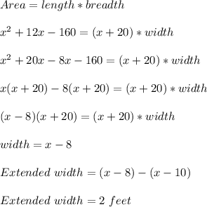 Area=length*breadth\\\\x^2+12x-160=(x+20)*width\\\\x^2+20x-8x-160=(x+20)*width\\\\x(x+20)-8(x+20)=(x+20)*width\\\\(x-8)(x+20)=(x+20)*width\\\\width=x-8\\\\Extended \ width=(x-8)-(x-10)\\\\Extended \ width=2\ feet