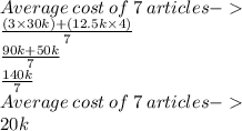 Average \:  cost  \: of  \: 7  \: articles -    \\  \frac{(3 \times 30k) + (12 .5k \times 4)}{7}  \\  \frac{90k + 50k}{7}  \\  \frac{140k}{7}  \\  \blue {Average \:  cost  \: of  \: 7  \: articles -  } \\ 20k