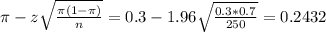 \pi - z\sqrt{\frac{\pi(1-\pi)}{n}} = 0.3 - 1.96\sqrt{\frac{0.3*0.7}{250}} = 0.2432