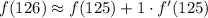 f(126) \approx f(125) + 1 \cdot f'(125)