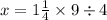 x = 1 \frac{1}{4}  \times 9 \div 4
