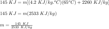 145\ KJ = m[(4.2\ KJ/kg.^oC)(65^oC)+2260\ KJ/kg]\\\\145\ KJ = m(2533\ KJ/kg)\\\\m = \frac{145\ KJ}{2533\ KJ/kg}