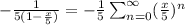 -\frac{1}{5(1-\frac{x}{5})}=-\frac{1}{5}\sum_{n=0}^{\infty} (\frac{x}{5})^n