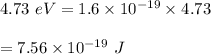 4.73\ eV=1.6\times 10^{-19}\times 4.73\\\\=7.56\times 10^{-19}\ J