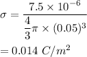 \sigma=\dfrac{7.5\times 10^{-6}}{\dfrac{4}{3}\pi \times (0.05)^3}\\\\=0.014\ C/m^2