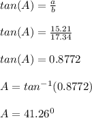 tan(A) = \frac{a}{b} \\\\tan(A) = \frac{15.21}{17.34} \\\\tan(A) = 0.8772 \\\\A = tan^{-1} (0.8772)\\\\A = 41.26^0