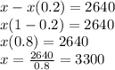 x - x(0.2) = 2640\\x(1-0.2)=2640\\x(0.8)=2640\\x=\frac{2640}{0.8}=3300