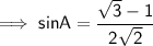 \sf\implies sinA =\dfrac{\sqrt3-1}{2\sqrt2}