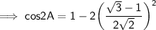 \sf\implies cos2A = 1 - 2\bigg( \dfrac{\sqrt3-1}{2\sqrt2}\bigg)^2