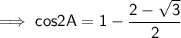 \sf\implies cos2A =  1 -\dfrac{ 2-\sqrt3}{2}
