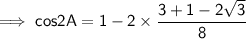 \sf\implies cos2A = 1 -2\times \dfrac{ 3 +1-2\sqrt3}{8}