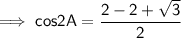 \sf\implies cos2A = \dfrac{ 2-2+\sqrt3}{2}