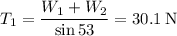 T_1 = \dfrac{W_1 + W_2}{\sin 53} = 30.1\:\text{N}