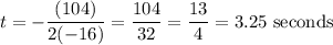\displaystyle t=-\frac{(104)}{2(-16)}=\frac{104}{32}=\frac{13}{4}=3.25\text{ seconds}