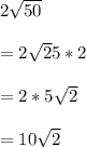 2\sqrt{50}\\\\=2\sqrt25*2}\\\\=2*5\sqrt{2}\\\\=10\sqrt{2}