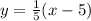 y = \frac{1}{5}(x - 5)