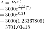 A=Pe^r^t\\   =3000e^{\frac{0.03}{1}(7) }\\   =3000e^{0.21} \\   =3000(1.23367806)\\   =3701.03418\\