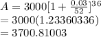 A=3000[1+\frac{0.03}{52}]^3^6 \\   =3000(1.23360336)\\   =3700.81003