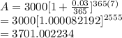 A=3000[1+\frac{0.03}{365}]^{365(7)}  \\   =3000[1.000082192]^{2555}\\   =3701.002234