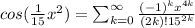 cos(\frac{1}{15}x^{2})=\sum _{k=0} ^{\infty} \frac{(-1)^{k}x^{4k}}{(2k)!15^{2k}}