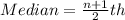 Median = \frac{n + 1}{2}th