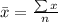 \bar x = \frac{\sum x}{n}