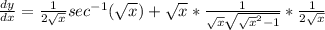 \frac{dy}{dx} = \frac{1}{2\sqrt{x}}sec^{-1}(\sqrt{x}) + \sqrt{x} * \frac{1}{\sqrt{x}\sqrt{\sqrt{x}^{2} - 1}} * \frac{1}{2\sqrt{x}}