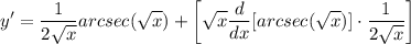\displaystyle y' = \frac{1}{2\sqrt{x}}arcsec(\sqrt{x}) + \bigg[ \sqrt{x}\frac{d}{dx}[arcsec(\sqrt{x})] \cdot \frac{1}{2\sqrt{x}} \bigg]