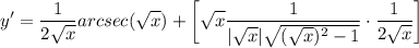 \displaystyle y' = \frac{1}{2\sqrt{x}}arcsec(\sqrt{x}) + \bigg[ \sqrt{x}\frac{1}{|\sqrt{x}|\sqrt{(\sqrt{x})^2 - 1}} \cdot \frac{1}{2\sqrt{x}} \bigg]