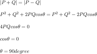 \left | P + Q \right |=\left | P - Q \right |\\\\P^2 + Q^2 + 2 P Q cos \theta =P^2 + Q^2 - 2 P Q cos \theta\\\\4 P Q cos \theta = 0 \\\\cos \theta = 0 \\\\\theta = 90 degree