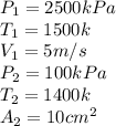 P_1=2500kPa\\T_1=1500 k\\V_1=5 m/s\\P_2=100 kPa\\T_2=1400 k\\A_2=10 cm^2