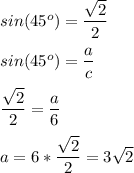 sin(45^o)=\dfrac{\sqrt{2} }{2} \\\\sin(45^o)=\dfrac{a}{c} \\\\\dfrac{\sqrt{2} }{2}=\dfrac{a}{6} \\\\a=6*\dfrac{\sqrt{2} }{2}=3\sqrt{2}\\