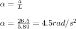 \alpha =\frac{a}{L}\\\\\alpha = \frac{26.5}{5.89}=4.5 rad/s^2