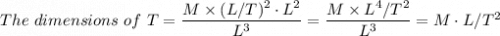 The \ dimensions \ of \ T = \dfrac{M \times (L/T)^2 \cdot L^2}{L^3} =  \dfrac{M \times L^4/T^2 }{L^3} = M \cdot L/T^2